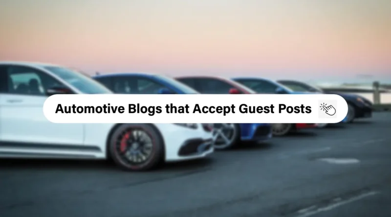 High-Quality Automotive Blogs that Accept Guest Posts