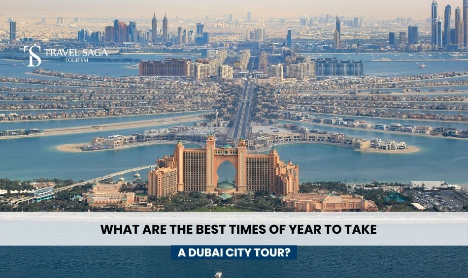 What Are the Best Times of Year to Take a Dubai City Tour?